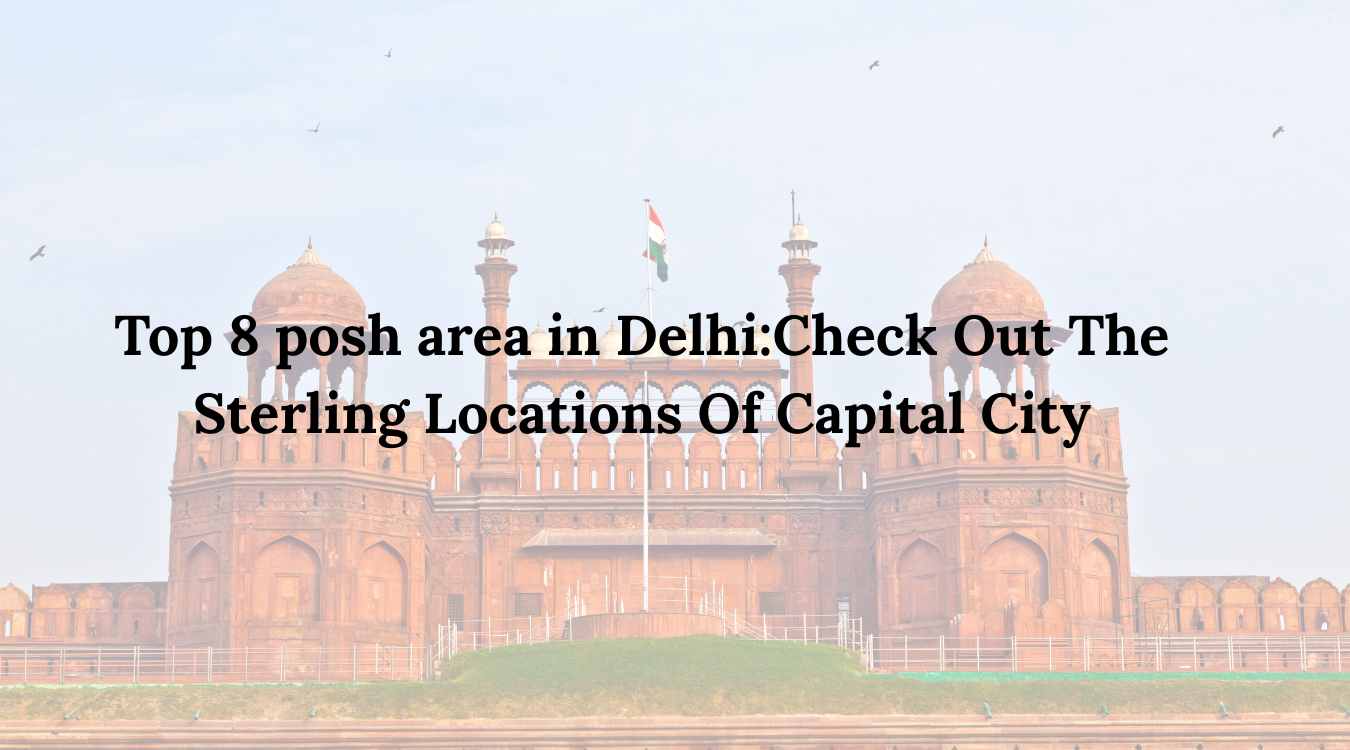 Top 8 posh area in Delhi:Check Out The Sterling Locations Of Capital City